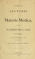 view Notes of lectures on materia medica : delivered in the Hahnemann Medical College of Philadelphia / by H.N. Guernsey ; reported by Jos. C. Guernsey.