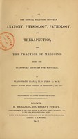 view On the mutual relations between anatomy, physiology, pathology, and therapeutics, and the practice of medicine : being the Gulstonian Lectures for MDCCCXLII / by Marshall Hall ; ill. by three engraved plates.