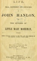 view Life, trial, confession & conviction of John Hanlon : for the murder of little Mary Mohrman, containing Judge Ludow's charge to the jury, & the speeches of the ... counsel on both sides.