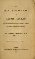 view The extraordinary case of Sarah Hawkes : one of extreme deformity, cured by a method founded upon simple principles / by Edward Harrison ; printed for the benefit of the patient.