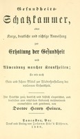 view Gesundheits-Schatzkammer, oder, Kurze, deutliche und richtige Anweisung zur Erhaltung der Gesundheit und Abwendung mancher Krankheiten : so wie auch gute und sichere Mittel zur Wiederherstellung der verlornen Gesundheit / für Deutsche ganz deutlich und fasslich eingerichtet, und denselbe zum nützlichen Gebrauch wohlmeinend anempfohlen und gewidmet Von Doctor Henry Heinen.