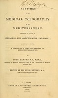 view Sketches of the medical topography of the Mediterranean : comprising an account of Gibraltar, the Ionian Islands, and Malta : to which is prefixed, a sketch of a plan for memoirs on medical topography / by John Hennen ; ed. by his son, J. Hennen.