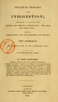 view Practical remarks upon indigestion : particularly as connected with bilious and nervous affections of the head, and other parts : including observations upon the disorders and diseases of the stomach : and superior parts of the alimentary canal : illustrated by cases / by John Howship.