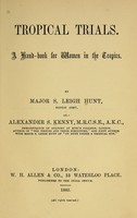 view Tropical trials : A hand-book for women in the tropics / By Major S. Leigh Hunt ... and Alexander S. Kenny.