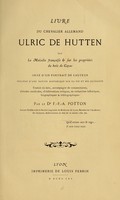 view Livre du chevalier allemand Ulric de Hutten sur la maladie française et sur les propriétés du bois de gayac : orné d'un portrait de l'auteur, précédé d'une notice historique sur sa vie et ses ouvrages / traduit du latin, accompagné de commentaires ... par F.-F.-A. Potton.