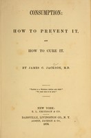 view Consumption : how to prevent it, and how to cure it / by James C. Jackson.