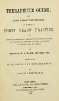 view Therapeutic guide : the most important results of more than forty years' practice, with personal observations regarding the truly-reliable and practically-verified curative indications in actual cases of disease / by G.H.G. Jahr ; translated, with notes and new remedies, by Charles J. Hempel.