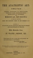 view The anatriptic art : a history of the art termed anatripsis by Hippocrates, tripsis by Galen, frictio by Celsus, manipulation by Beveridge, and medical rubbing in ordinary language, from the earliest times to the present day : followed by an account of its virtues in the cure of disease and maintenance of health, with illustrative cases / by Walter Johnson.