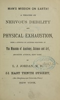 view Man's mission on earth! : a treatise on nervous debility and physical exhaustion, being a synopsis of lectures delivered at the Museum of Anatomy, Science and Art, 489 Sixth Avenue, New York / by L.J. Jordan.