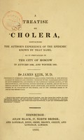 view A treatise on cholera : containing the author's experience of the epidemic known by that name, as it prevailed in the city of Moscow in autumn 1830 and winter 1831 / by James Keir.