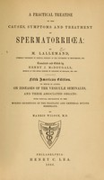 view A practical treatise on the causes, symptoms, and treatment of spermatorrhoea / by M. Lallemand ; tr. and ed. by Henry J. McDougall ; On diseases of the vesiculae seminales, and their associated organs, with special reference to the morbid secretions of the prostatic and urethral mucous membrane by Marris Wilson.