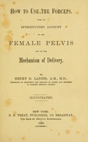 view How to use the forceps : with an introductory account of the female pelvis and of the mechanism of delivery / by Henry G. Landis.