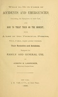 view What to do in cases of accidents and emergencies : describing the symptoms in each case, and how to treat them on the moment : with a list of the principal poisons, which, if taken, require prompt treatment : their remedies and antidotes, designed for family and general use.