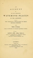 view An account of the most frequented watering places on the continent and of the medicinal application of their mineral springs, with tables of analysis, and an appendix on English mineral waters / by Edwin Lee.