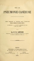 view De la pneumonie caséeuse : thèse présentée au concours pour l'agrégation et soutenue à la Faculté de Médecine e Paris / par R. Lépine.