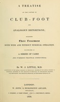 view A treatise on the nature of club-foot and analogous distortions : including their treatment both with and without surgical operation : illustrated by a series of cases and numerous practical isntructions / by W.J. Little.