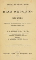 view Medical and surgical aspects of in-knee (genu-valgum) : its relation to rickets, its prevention and its treatment with and without surgical operation / by W.J. Little ; assisted by E. Muirhead Little.