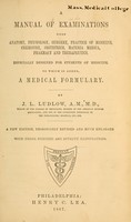 view A manual of examinations : upon anatomy, physiology, surgery, practice of medicine, chemistry, obstetrics, materia medica, pharmacy and therapeutics, especially designed for students of medicine, to which is added a medical formulary / by J.L. Ludlow.