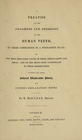 view A treatise on the progress and shedding of the human teeth, to their completion in a permanent state : on the most prevalent causes of their irregularity and decay : and on the means most appropriate to their preservation : to which are added, several illustrative plates, and copious explanatory notes / by R. Maclean.