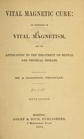 view Vital magnetic cure : an exposition of vital magnetism, and its application to the treatment of mental and physical disease / by a magnetic physician.