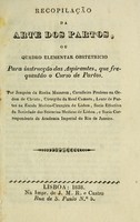 view Recopilação da arte dos partos, ou quadro elementar obstetricio para instrucção das aspirantes, que frequentão o curso de partos / Por Joaquim da Rocha Mazarem.