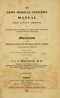 view The army medical officer's manual upon active service, or, Precepts for his guidance in the various situations in which he may be placed : with observations on the preservation of the health of armies upon foreign service / by J.G.V. Millingen, M.D.