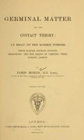 view Germinal matter and the contact theory : an essay on the morbid poisons, their nature, sources, effects, migrations, and the means of limiting their noxious agency / by James Morris.