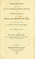 view Researches respecting the natural history, chemical analysis, and medicinal virtues, of the spur, or ergot of rye, when administered as a remedy in certain states of the uterus / by Adam Neale.