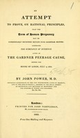 view An attempt to prove, on rational principles, that the term of human pregnancy may be considerably extended beyond nine calendar months : comprising the substance of evidence given in the Gardner peerage cause, before the House of Lords, July 4, 1825 / by John Power, M.D.