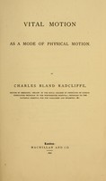 view Vital motion as a mode of physical motion / by Charles Bland Radcliffe.