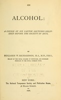 view On alcohol : a course of six Cantor lectures delivered before the Society of Arts / by Benjamin W. Richardson.
