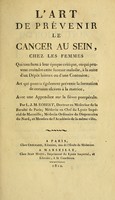 view L'art de prévenir le cancer au sein, chez les femmes : qui touchent à leur époque critique, ou qui peuvent crainde cette funeste maladie, à la suite d'un Dépôt laiteux ou d'une contusion; art qui pourra également prévenir la formation de certains ulcères à la matrice. Avec un appendice sur la fièvre puerpérale / par L.J.M. Robert.