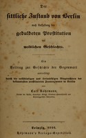 view Der sittliche Zustand von Berlin nach Aufhebung der geduldeten Prostitution des weiblichen Geschlechts : ein Beitrag zur Geschichte der Gegenwart unterstüzt durch die vollständigen und freimüthigen Biographien der bekanntesten prostituirten Frauenzimmer in Berlin / von Carl Röhrmann.