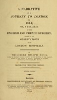 view A narrative of a journey to London, in 1814, or, A parallel of the English and French surgery : preceded by some observations on the London hospitals / by Philibert Joseph Roux, Doctor in Surgery, second surgeon of the Hospital of the Charité, member of the Legion of Honour, Professor of anatomy, physiology, and surgery, &c. &c. &c. ; translated from the French.