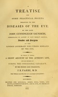 view A treatise on some practical points relating to the diseases of the eye / by the late John Cunningham Saunders ... ; to which is added, a short account of the author's life, and his method of curing the congenital cataract, by his friend and colleague J. R. Farre ; the whole illustrated by coloured engravings.