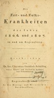 view Die Zeit- und Volks-Krankheiten der Jahre 1806 und 1807, in und um Regensburg : Beschrieben von Dr. Iac. Christian Gottlieb Schäffer.