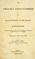 view The cholera, God's scourge for the chastisement of the nations : a discourse delivered on the occasion of a fast observed in reference to the approach of the epidemic, Oxford, Ohio, August 16th, 1833 / by John W. Scott.