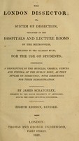 view The London dissector, or, System of dissection : practised in the hospitals and lecture rooms of the metropolis : explained by the clearest rules, for the use of students : comprising a description of the muscles, vessels, nerves, and viscera, of the human body, as they appear on dissection, with directions for their demonstration / by James Scratchley.