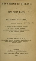 view Mesmerism in disease : a few plain facts, with a selection of cases, proving its efficacy in deafness, tic douloureux, asthma, St. Vitus's dance, epilepsy, hysteria, spinal, and other affections of the nervous system / by Henry Storer.