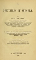 view The principles of surgery / by James Syme; to which are appended his treatises on "The diseases of the rectum," "Stricture of the urethra and fistula in perineo," "The excision of diseased joints," and numerous additional contributions to the pathology and practice of surgery ; edited by Donald Maclean.