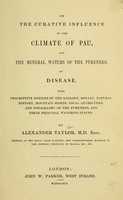 view On the curative influence of the climate of Pau, and the mineral waters of the Pyrenees, on disease : with descriptive notices of the geology, botany, natural history, mountain sports, local antiquities, and topography of the Pyrenees, and their principal watering-places / by Alexander Taylor.