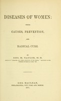 view Diseases of women : their causes, prevention, and radical cure / by Geo. H. Taylor.