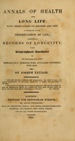 view Annals of health and long life : with observations on regimen and diet, so necessary to the preservation of life : including records of longevity, with biographical anecdotes of one hundred and forty remarkable persons, who attained extreme old age / by Joseph Taylor.