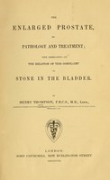 view The enlarged prostate : its pathology and treatment : with observations on the relation of this complaint to stone in the bladder / by Henry Thompson.