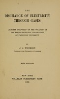 view The discharge of electricity through gases : lectures delivered on the occasion of the sesquicentennial of Princeton University / by J.J. Thomson ; with diagrams.