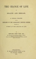 view The change of life in health and disease : a clinical treatise on the diseases of the ganglionic nervous system incidental to women at the decline of life / by Edward John Tilt.