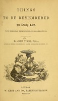 view Things to be remembered in daily life : with personal experiences and recollections / by John Timbs.