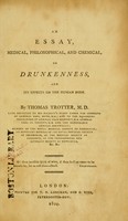 view An essay, medical, philosophical, and chemical, on drunkenness, and its effects on the human body / by Thomas Trotter, M.D.