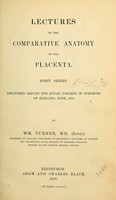 view Lectures on the comparative anatomy of the placenta : first series : delivered before the Royal college of surgeons of England, June, 1875 / by Wm. Turner.