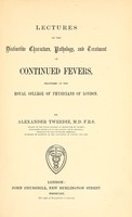 view Lectures on the distinctive characters, pathology, and treatment of continued fevers, delivered at the Royal College of Physicians of London / by Alexander Tweedie.